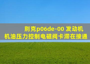 别克p06de-00 发动机机油压力控制电磁阀卡滞在接通